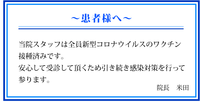 患者様へ:当院スタッフは全員新型コロナウイルスのワクチン接種済みです。安心して受診して頂くため引き続き感染対策を行って参ります。